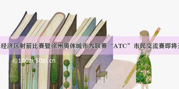 淮海经济区射箭比赛暨徐州奥体城市大联赛“ATC”市民交流赛即将开赛！