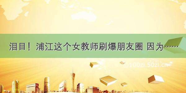 泪目！浦江这个女教师刷爆朋友圈 因为……