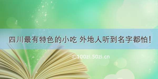 四川最有特色的小吃 外地人听到名字都怕！