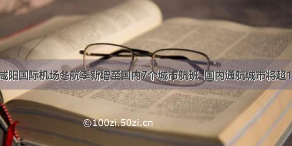 西安咸阳国际机场冬航季新增至国内7个城市航班  国内通航城市将超160个