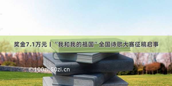 奖金7.1万元〡“我和我的祖国”全国诗歌大赛征稿启事