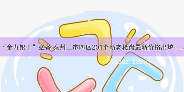 “金九银十”必备 泰州三市四区201个新老楼盘最新价格出炉…...