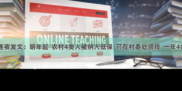 中共中央连夜发文：明年起  农村4类人被纳入低保  可在村委处领钱  一年4000元左右