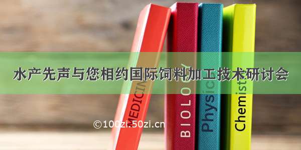 水产先声与您相约国际饲料加工技术研讨会