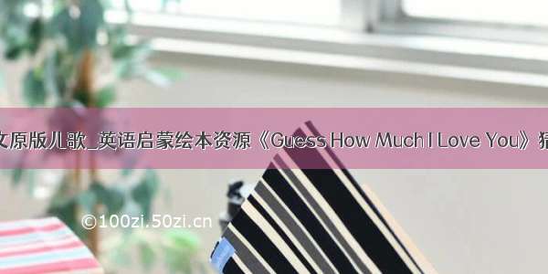 howareyou英文原版儿歌_英语启蒙绘本资源《Guess How Much I Love You》猜猜我有多爱你