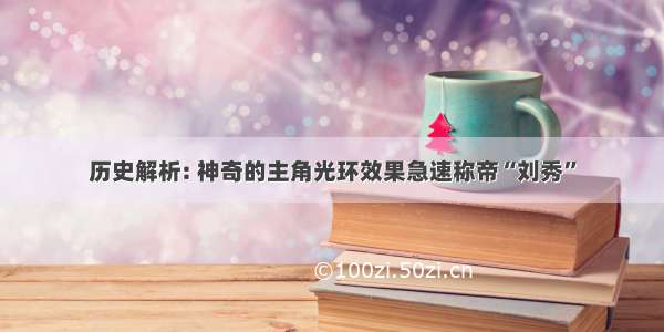 历史解析: 神奇的主角光环效果急速称帝“刘秀”