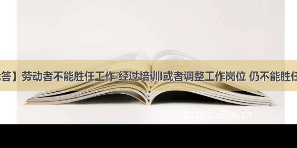 【你问我答】劳动者不能胜任工作 经过培训l或者调整工作岗位 仍不能胜任工作的 用