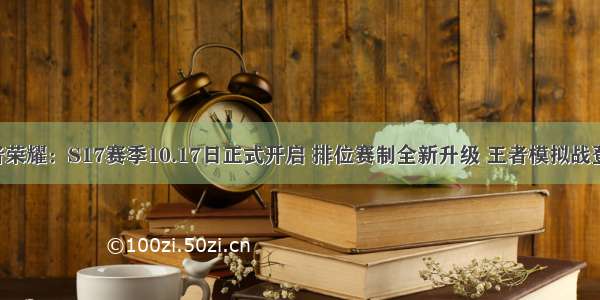 王者荣耀：S17赛季10.17日正式开启 排位赛制全新升级 王者模拟战登场！