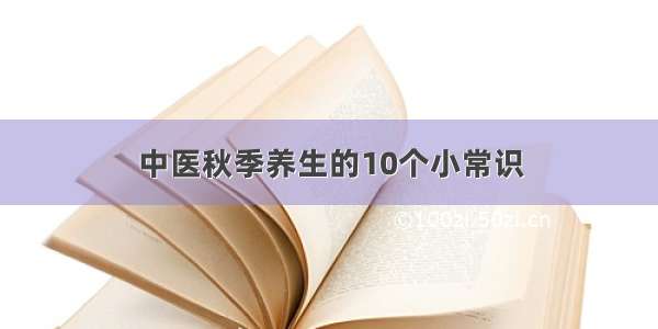 中医秋季养生的10个小常识