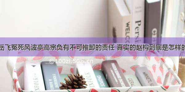 岳飞冤死风波亭高宗负有不可推卸的责任 真实的赵构到底是怎样的