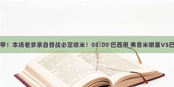 复仇巴西甲！本场老爹亲自督战必定收米！08:00 巴西甲 弗鲁米嫩塞VS巴拉纳竞技