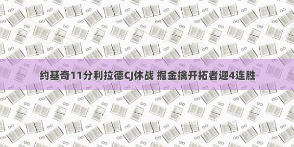 约基奇11分利拉德CJ休战 掘金擒开拓者迎4连胜