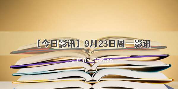 【今日影讯】9月23日周一影讯