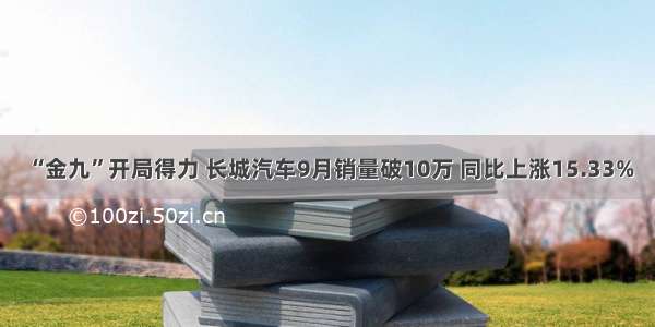 “金九”开局得力 长城汽车9月销量破10万 同比上涨15.33%