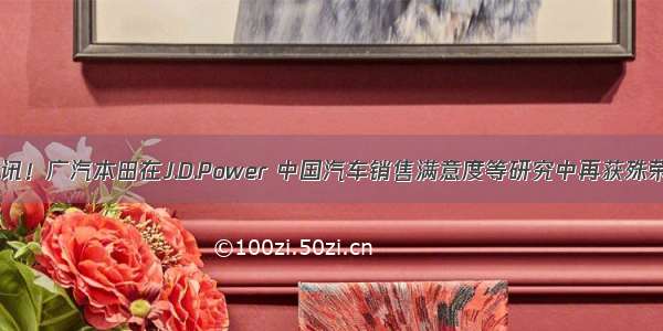 喜讯！广汽本田在J.D.Power 中国汽车销售满意度等研究中再获殊荣！