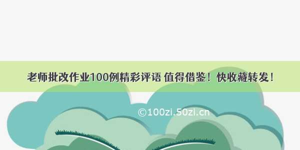 老师批改作业100例精彩评语 值得借鉴！快收藏转发！