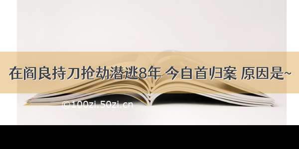 在阎良持刀抢劫潜逃8年 今自首归案 原因是~