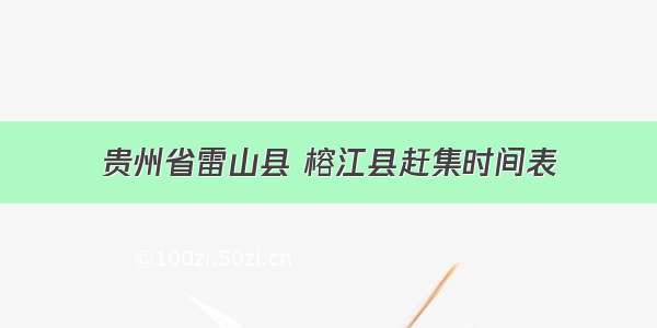 贵州省雷山县 榕江县赶集时间表