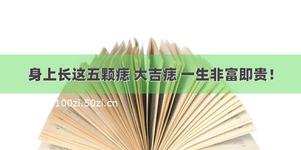 身上长这五颗痣 大吉痣 一生非富即贵！