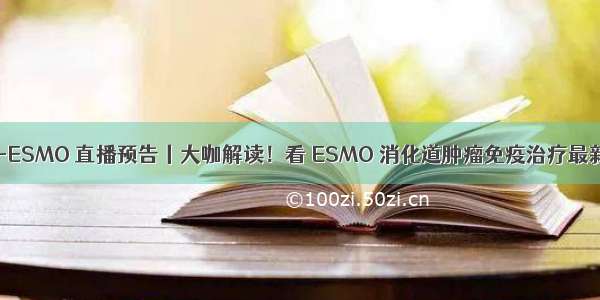 Post-ESMO 直播预告丨大咖解读！看 ESMO 消化道肿瘤免疫治疗最新进展