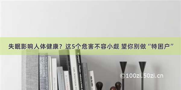 失眠影响人体健康？这5个危害不容小觑 望你别做“特困户”