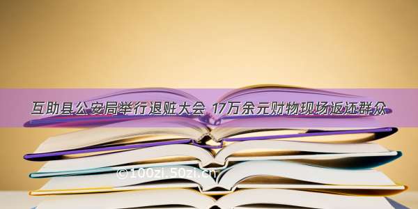 互助县公安局举行退赃大会 17万余元财物现场返还群众