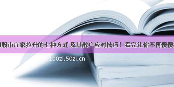 中国股市庄家拉升的七种方式 及其散户应对技巧！看完让你不再傻傻被套