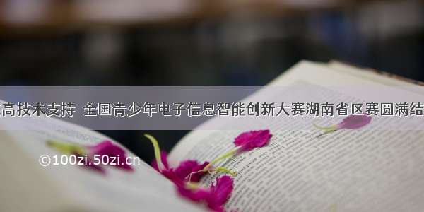 友高技术支持  全国青少年电子信息智能创新大赛湖南省区赛圆满结束