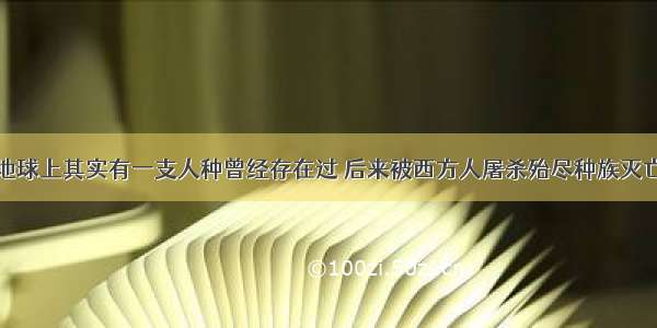 地球上其实有一支人种曾经存在过 后来被西方人屠杀殆尽种族灭亡