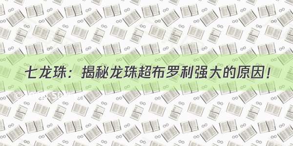 七龙珠：揭秘龙珠超布罗利强大的原因！