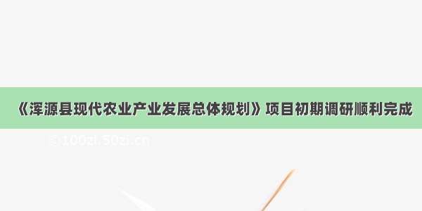 《浑源县现代农业产业发展总体规划》项目初期调研顺利完成