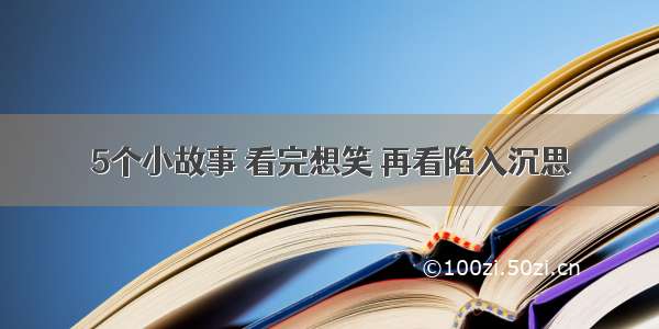 5个小故事 看完想笑 再看陷入沉思