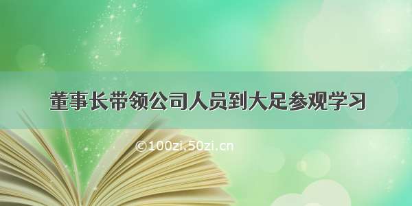 董事长带领公司人员到大足参观学习