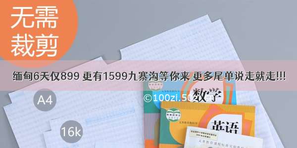 缅甸6天仅899 更有1599九寨沟等你来 更多尾单说走就走!!!