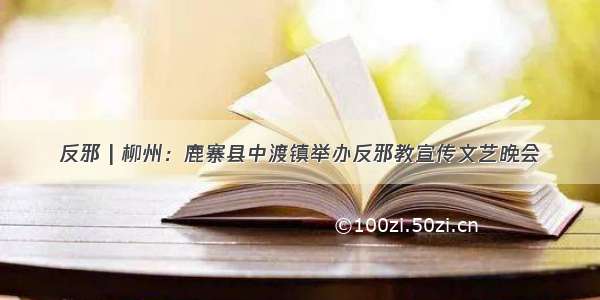 反邪 | 柳州：鹿寨县中渡镇举办反邪教宣传文艺晚会