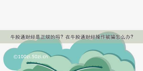 牛股通财经是正规的吗？在牛股通财经操作被骗怎么办？