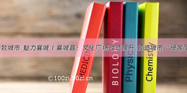 精致城市 魅力襄城 I 襄城县：文化广场改造提升 打造城市“绿客厅”