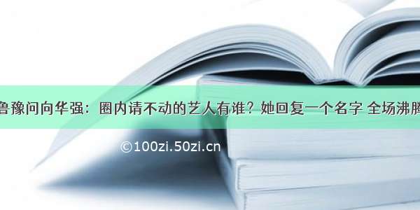 鲁豫问向华强：圈内请不动的艺人有谁？她回复一个名字 全场沸腾