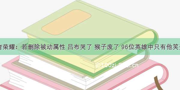 王者荣耀：若删除被动属性 吕布哭了 猴子废了 96位英雄中只有他笑开花