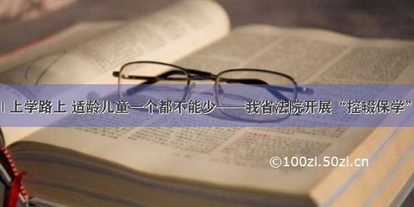 甘肃日报 | 上学路上 适龄儿童一个都不能少——我省法院开展“控辍保学”工作纪实