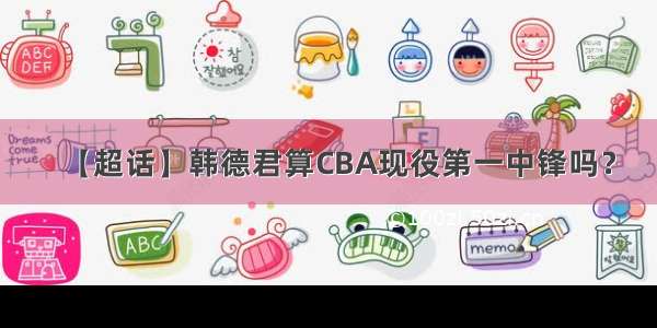 【超话】韩德君算CBA现役第一中锋吗？