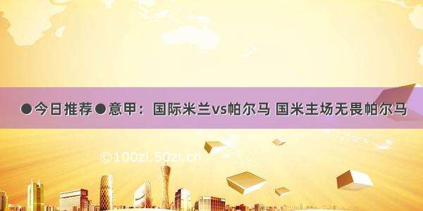 ●今日推荐●意甲：国际米兰vs帕尔马 国米主场无畏帕尔马