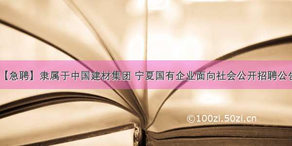 【急聘】隶属于中国建材集团 宁夏国有企业面向社会公开招聘公告！