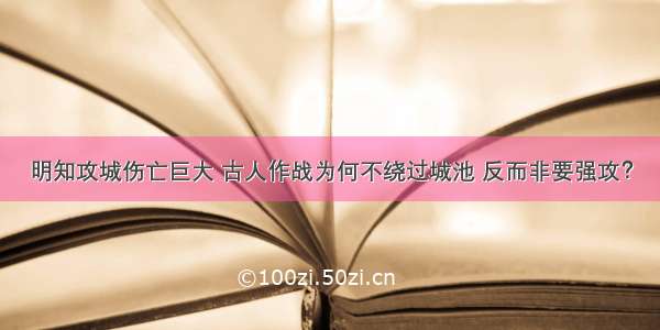 明知攻城伤亡巨大 古人作战为何不绕过城池 反而非要强攻？