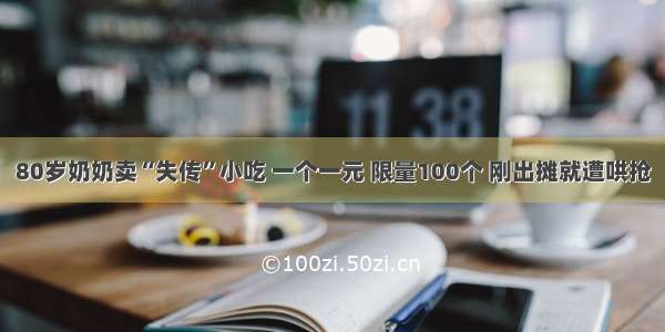 80岁奶奶卖“失传”小吃 一个一元 限量100个 刚出摊就遭哄抢