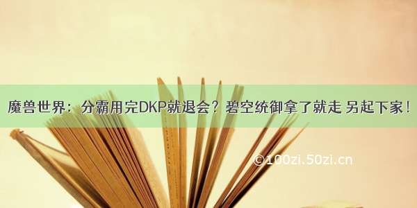 魔兽世界：分霸用完DKP就退会？碧空统御拿了就走 另起下家！