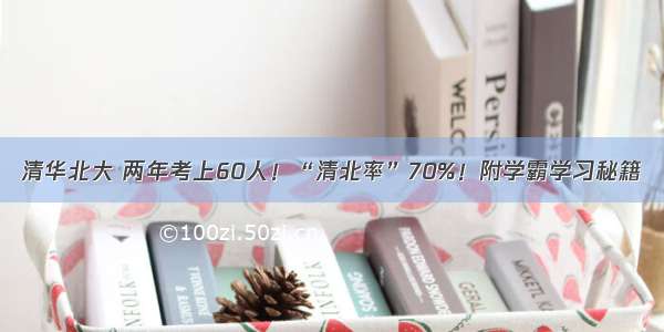 清华北大 两年考上60人！“清北率”70%！附学霸学习秘籍