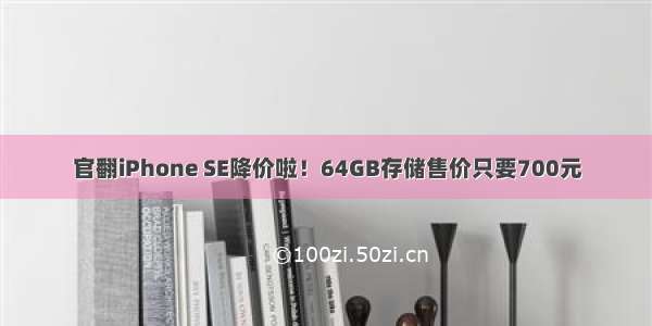 官翻iPhone SE降价啦！64GB存储售价只要700元