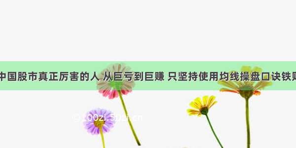 中国股市真正厉害的人 从巨亏到巨赚 只坚持使用均线操盘口诀铁则