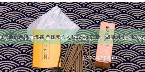 100年前的西班牙流感 全球死亡人数或达1亿 比一战更可怕的致命瘟疫